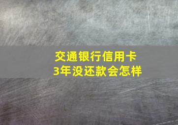 交通银行信用卡3年没还款会怎样