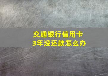 交通银行信用卡3年没还款怎么办