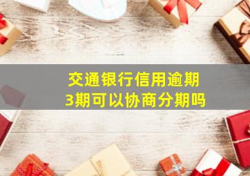 交通银行信用逾期3期可以协商分期吗