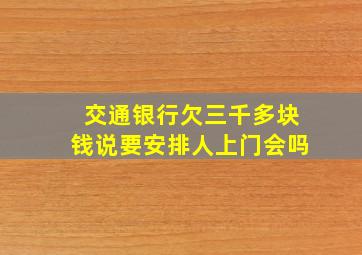 交通银行欠三千多块钱说要安排人上门会吗