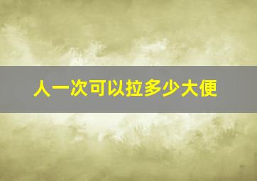 人一次可以拉多少大便