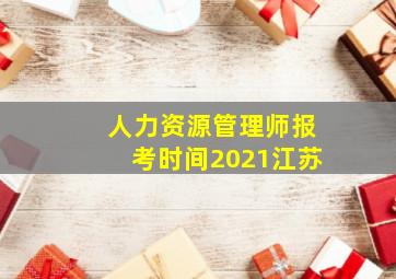 人力资源管理师报考时间2021江苏