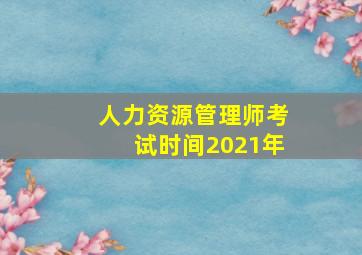 人力资源管理师考试时间2021年