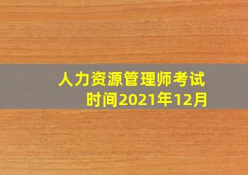 人力资源管理师考试时间2021年12月