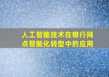 人工智能技术在银行网点智能化转型中的应用