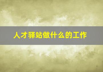 人才驿站做什么的工作