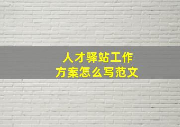 人才驿站工作方案怎么写范文