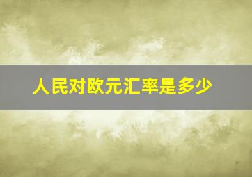 人民对欧元汇率是多少