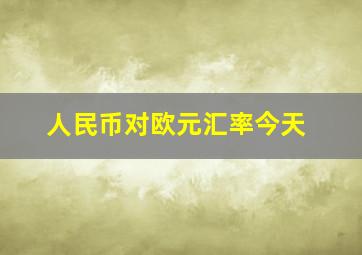 人民币对欧元汇率今天