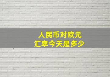 人民币对欧元汇率今天是多少