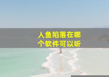 人鱼陷落在哪个软件可以听