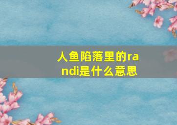 人鱼陷落里的randi是什么意思