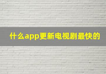 什么app更新电视剧最快的