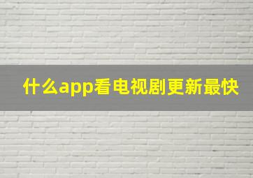 什么app看电视剧更新最快