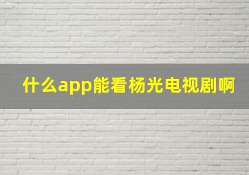 什么app能看杨光电视剧啊