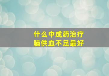 什么中成药治疗脑供血不足最好