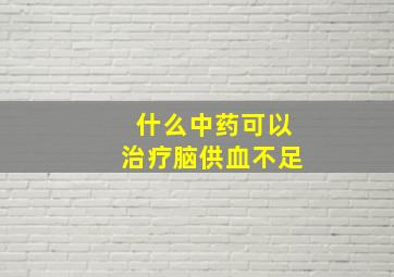 什么中药可以治疗脑供血不足