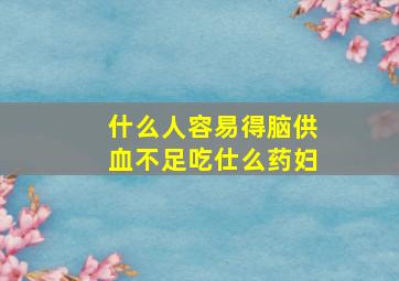 什么人容易得脑供血不足吃仕么药妇