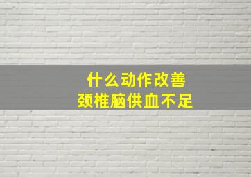 什么动作改善颈椎脑供血不足