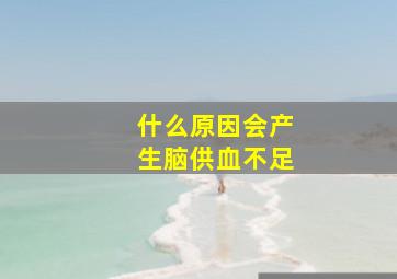 什么原因会产生脑供血不足