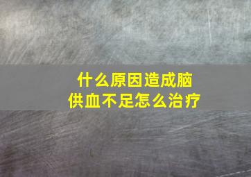 什么原因造成脑供血不足怎么治疗