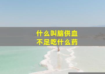 什么叫脑供血不足吃什么药