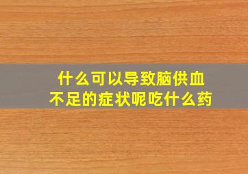 什么可以导致脑供血不足的症状呢吃什么药