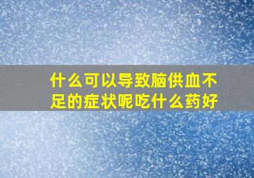 什么可以导致脑供血不足的症状呢吃什么药好