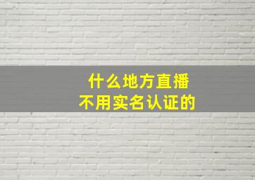 什么地方直播不用实名认证的