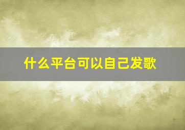 什么平台可以自己发歌