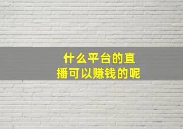 什么平台的直播可以赚钱的呢