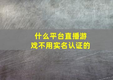 什么平台直播游戏不用实名认证的