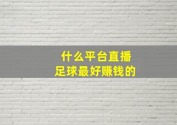 什么平台直播足球最好赚钱的