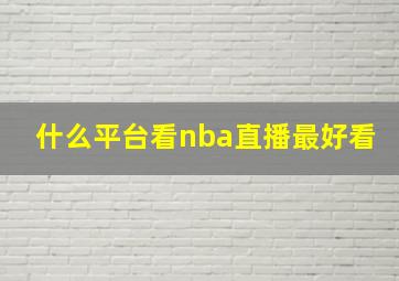 什么平台看nba直播最好看