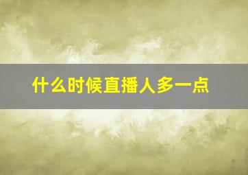 什么时候直播人多一点