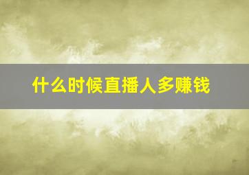 什么时候直播人多赚钱