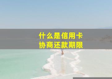 什么是信用卡协商还款期限