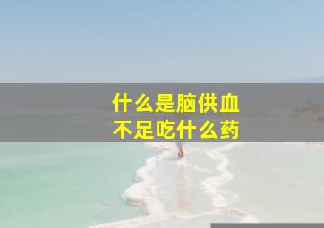 什么是脑供血不足吃什么药