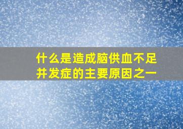 什么是造成脑供血不足并发症的主要原因之一