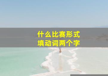 什么比赛形式填动词两个字