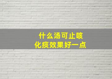 什么汤可止咳化痰效果好一点