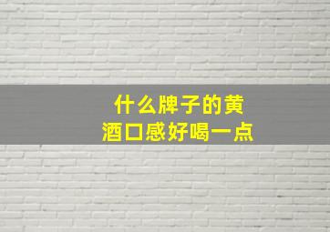 什么牌子的黄酒口感好喝一点