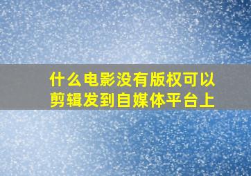 什么电影没有版权可以剪辑发到自媒体平台上