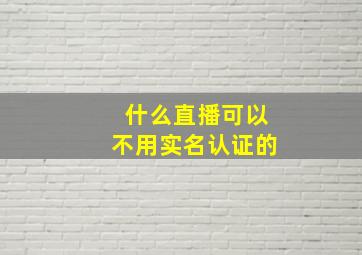 什么直播可以不用实名认证的