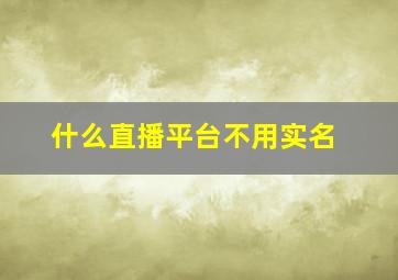 什么直播平台不用实名