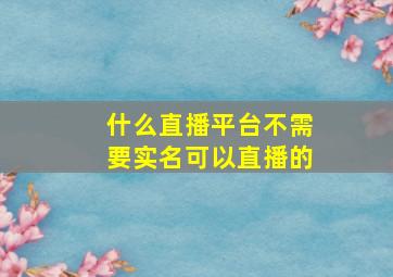 什么直播平台不需要实名可以直播的