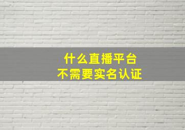 什么直播平台不需要实名认证