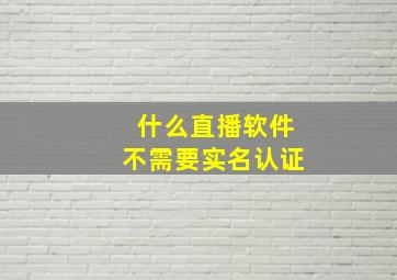 什么直播软件不需要实名认证