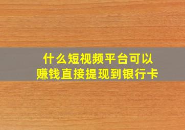 什么短视频平台可以赚钱直接提现到银行卡