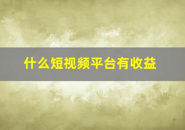 什么短视频平台有收益